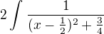 $2\int_{\frac{}{}}^{}\frac{1}{(x-\frac{1}{2})^{2}+\frac{3}{4}}$