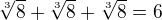 $\sqrt[3]8+\sqrt[3]8+\sqrt[3]8=6$