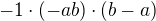 $-1 \cdot(-ab)\cdot(b-a)$