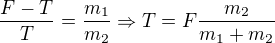 $\frac{F-T}{T}=\frac{m_1}{m_2}\Rightarrow T=F\frac{m_2}{m_1+m_2}$