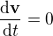 $\frac{\mathrm{d}\mathbf{v}}{\mathrm{d}t}=0$