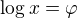 $\log x=\varphi$