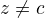 $z \not= \cancel{c}$