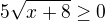 $5\sqrt{x+8}\ge 0$