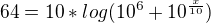 $64=10*log(10^6+10^\frac{x}{10})$