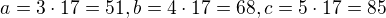 $a=3\cdot 17=51,b=4\cdot 17=68,c=5\cdot 17=85$