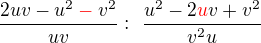 $\frac {2uv-u^2\color{red}-\color{black}v^2}{uv} :� \frac {u^2-2\color{red}u\color{black}v+v^2}{v^2u}$