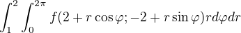 $\int_{1}^{2}\int_{0}^{2\pi}f(2+r\cos{\varphi};-2+r\sin{\varphi})rd\varphi dr$