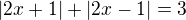 $|2x+1|+|2x - 1|=3$