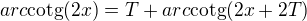 $ arc\text{cotg}(2x)= T+arc\text{cotg}(2x+2T)$