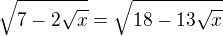 $\sqrt{7-2\sqrt{x}}=\sqrt{18-13\sqrt{x}}$