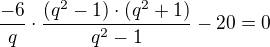 $\frac{-6}{q} \cdot \frac{(q^{2}-1)\cdot(q^{2}+1)}{q^2-1}-20 =0$