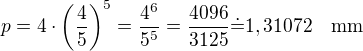 $p=4\cdot\left(\frac 45\right)^5=\frac{4^6}{5^5}=\frac{4096}{3125}\dot=1,31072\quad\rm{mm}$