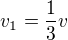 $v_{1}=\frac{1}{3}v$