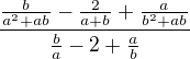$\frac{\frac{b}{a^2+ab}-\frac{2}{a+b}+\frac{a}{b^2+ab}}{\frac{b}{a}-2+\frac{a}{b}}$
