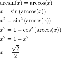 $\mathrm{arcsin}{\left(x\right)}=\mathrm{arccos}{\left(x\right)}\nlx=\sin{\left(\mathrm{arccos}{\left(x\right)}\right)}\nlx^2=\sin^2{\left(\mathrm{arccos}{\left(x\right)}\right)}\nlx^2=1-\cos^2{\left(\mathrm{arccos}{\left(x\right)}\right)}\nlx^2=1-x^2\nlx=\frac{\sqrt{2}}{2}$