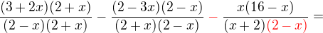 $\frac{(3+2x)(2+x)}{(2-x)(2+x)}-\frac{(2-3x)(2-x)}{(2+x)(2-x)}\color{red}-\color{black}\frac{x(16-x)}{(x+2)\color{red}(2-x)}=$