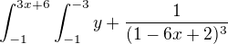 $\int_{-1}^{3x+6}\int_{-1}^{-3}y+\frac{1}{(1-6x+2)^{3}}$
