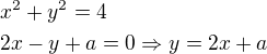 $x^2+y^2=4\nl2x-y+a=0\Rightarrow y=2x+a$