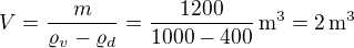 $V=\frac{m}{\varrho_v-\varrho_d}=\frac{1200}{1000-400}\,\textrm{m}^3=2\,\textrm{m}^3$