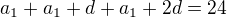 $a_{1}+a_{1}+d+a_{1}+2d=24$