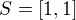 $S= [1,1]$