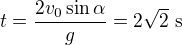 $t=\frac{2v_0\sin \alpha }{g}=2\sqrt{2}\ \text{s}$