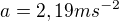 $a=2,19m{s^{-2}}$