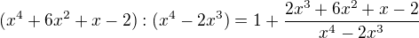 $(x^4 + 6x^2 + x - 2):(x^4-2x^3) = 1+ \frac {2x^3 +6x^2 + x -2} {x^4 - 2x^3}$