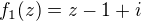 $f_1(z) = z -1 + i$