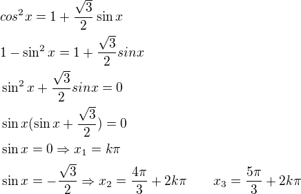 $cos^2x=1+\frac{\sqrt{3}}{2}\sin x\nl1-\sin^2 x=1+\frac{\sqrt{3}}{2}sin x\nl\sin^2 x+\frac{\sqrt{3}}{2}sin x=0\nl\sin x(\sin x+\frac{\sqrt{3}}{2})=0\nl\sin x=0\Rightarrow x_1=k\pi\nl\sin x=-\frac{\sqrt{3}}{2}\Rightarrow x_2=\frac{4\pi}{3}+2k\pi\qquad x_3=\frac{5\pi}{3}+2k\pi$