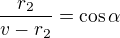 $\frac {r_2}{v-r_2}=\cos\alpha$