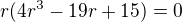 $r(4r^{3}-19r+ 15) = 0$