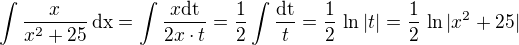 $\int\frac{x}{x^2+25}\,\textrm{dx}=\int\frac{x\textrm{dt}}{2x\cdot t}=\frac 12\int\frac{\textrm{dt}}{t}=\frac 12\,\ln|t|=\frac 12\,\ln|x^2+25|$