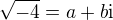 $\sqrt{-4} = a + b \mathrm{i}$