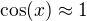 $\cos(x)\approx 1$