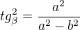 $tg_{\beta }^{2}=\frac{a^{2}}{a^{2}-b^{2}}$