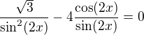 $\frac{\sqrt{3}}{\sin^2(2x)}-4\frac{\cos(2x)}{\sin(2x)}=0$