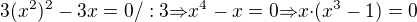$3{(x^2)^2}-3x=0/:3{\Rightarrow}x^4-x=0{\Rightarrow}x{\cdot}(x^3-1)=0$