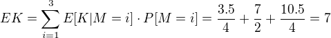 $EK=\sum_{i=1}^{3}E[K\vert M=i]\cdot P[M=i]=\frac{3.5}{4}+\frac{7}{2}+\frac{10.5}{4}=7$