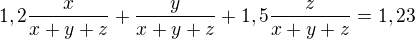 $1,2\frac{x}{x+y+z}+\frac{y}{x+y+z}+1,5\frac{z}{x+y+z}=1,23$