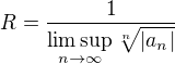 $R = {1 \over \limsup\limits_{n \rightarrow \infty} \sqrt[n]{|a_n| } }$