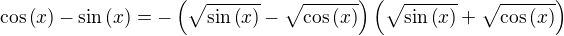 $\cos{\(x\)}-\sin{\(x\)}=-\(\sqrt{\sin{\(x\)}}-\sqrt{\cos{\(x\)}}\)\(\sqrt{\sin{\(x\)}}+\sqrt{\cos{\(x\)}}\)$