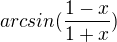 $arcsin( \frac{1-x}{1+x} )$