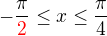 $-\frac{\pi}{\color{red}2\color{black}}\leq x\leq \frac{\pi}{4}$