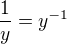 $\frac {1}{y}=y^{-1}$