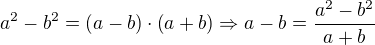 $a^2-b^2=\(a-b\)\cdot\(a+b\) \Rightarrow a-b = \frac{a^2-b^2}{a+b}$
