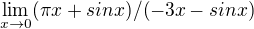 $\lim_{x\rightarrow0}(\pi x+sinx)/(-3x-sinx)$