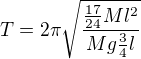 $T=2\pi\sqrt{\frac{\frac{17}{24}Ml^2}{Mg\frac34l}}$
