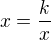 $x = \frac{k}{x}$